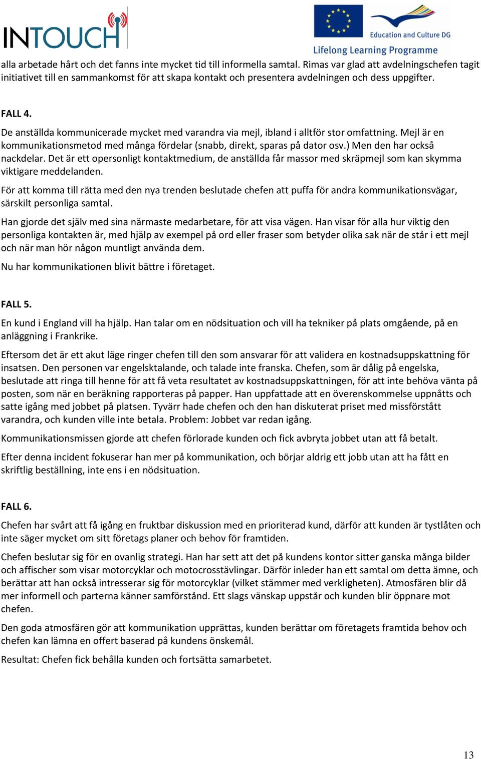 De anställda kommunicerade mycket med varandra via mejl, ibland i alltför stor omfattning. Mejl är en kommunikationsmetod med många fördelar (snabb, direkt, sparas på dator osv.