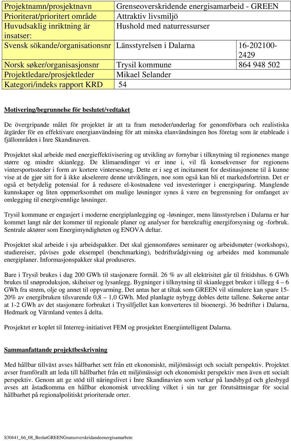 Motivering/begrunnelse för beslutet/vedtaket De övergripande målet för projektet är att ta fram metoder/underlag for genomförbara och realistiska åtgärder för en effektivare energianvändning för att