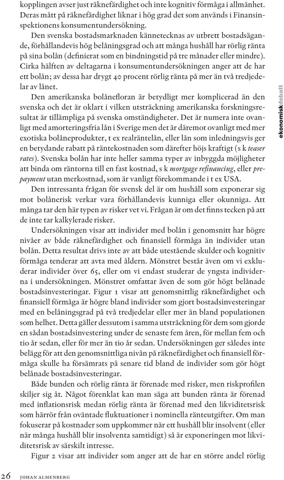 månader eller mindre). Cirka hälften av deltagarna i konsumentundersökningen anger att de har ett bolån; av dessa har drygt 40 procent rörlig ränta på mer än två tredjedelar av lånet.