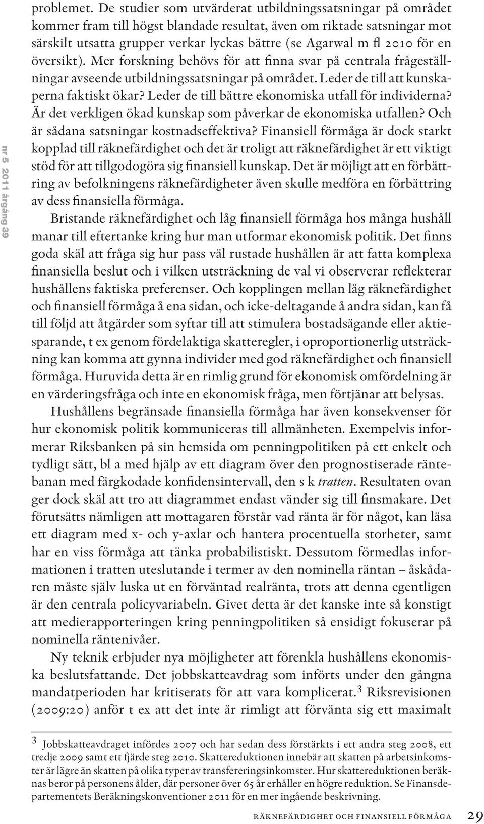 för en översikt). Mer forskning behövs för att finna svar på centrala frågeställningar avseende utbildningssatsningar på området. Leder de till att kunskaperna faktiskt ökar?