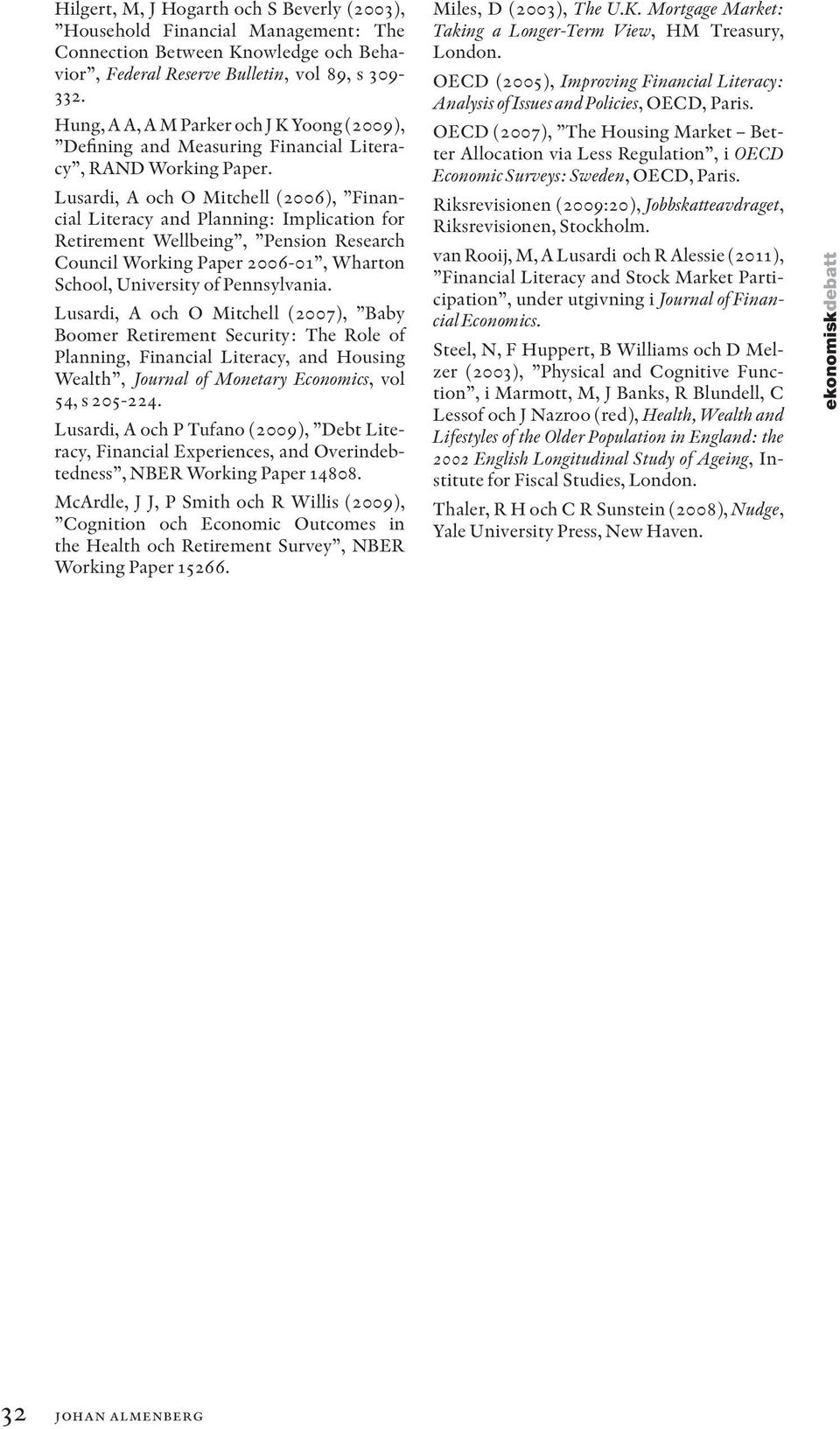 Lusardi, A och O Mitchell (2006), Financial Literacy and Planning: Implication for Retirement Wellbeing, Pension Research Council Working Paper 2006-01, Wharton School, University of Pennsylvania.