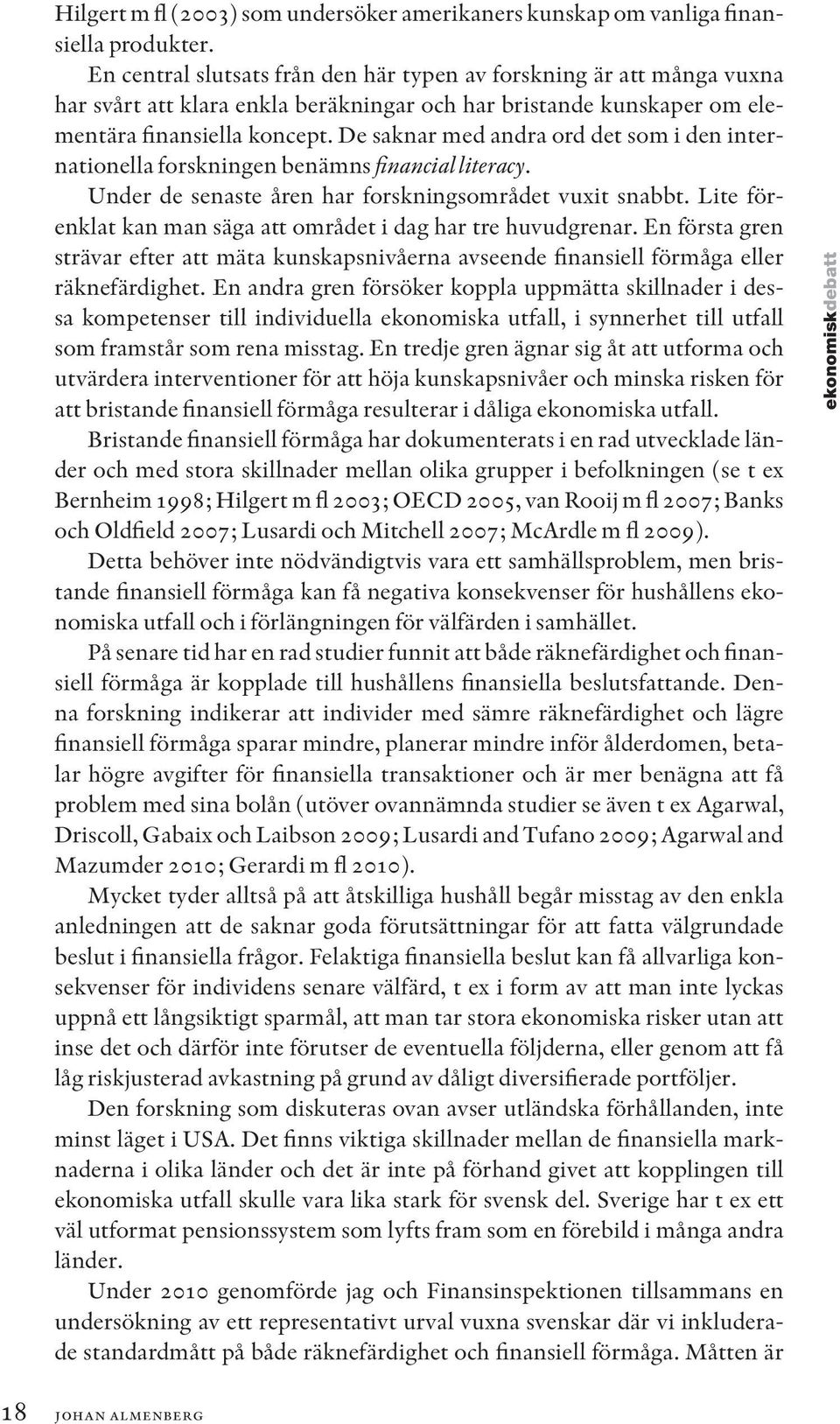 De saknar med andra ord det som i den internationella forskningen benämns financial literacy. Under de senaste åren har forskningsområdet vuxit snabbt.