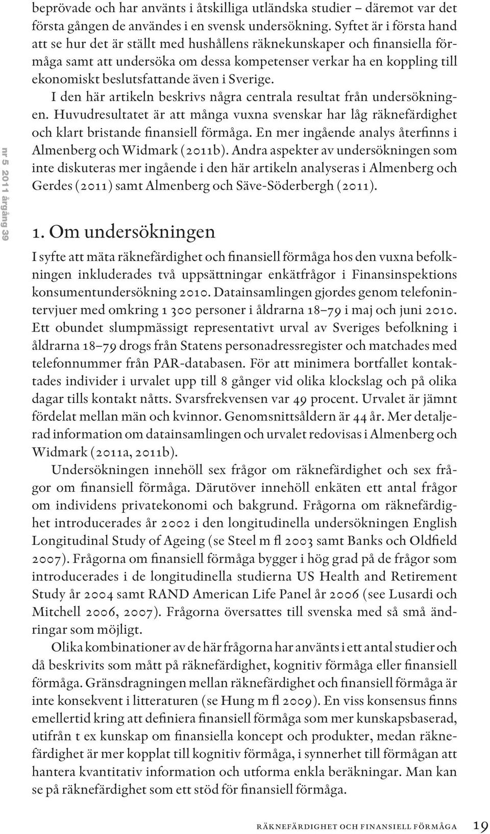 även i Sverige. I den här artikeln beskrivs några centrala resultat från undersökningen. Huvudresultatet är att många vuxna svenskar har låg räknefärdighet och klart bristande finansiell förmåga.