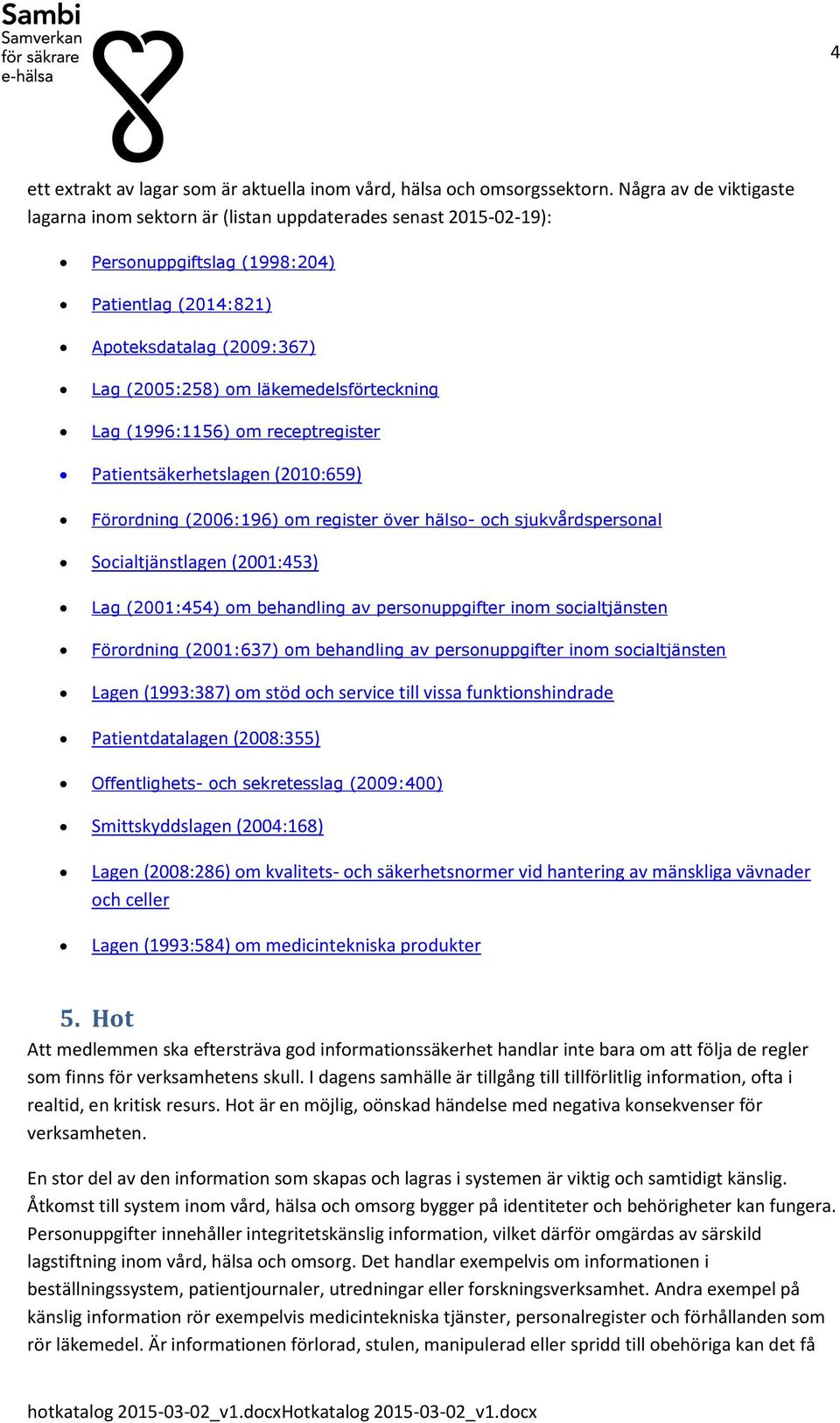 Lag (1996:1156) m receptregister Patientsäkerhetslagen (2010:659) Förrdning (2006:196) m register över häls- ch sjukvårdspersnal Scialtjänstlagen (2001:453) Lag (2001:454) m behandling av