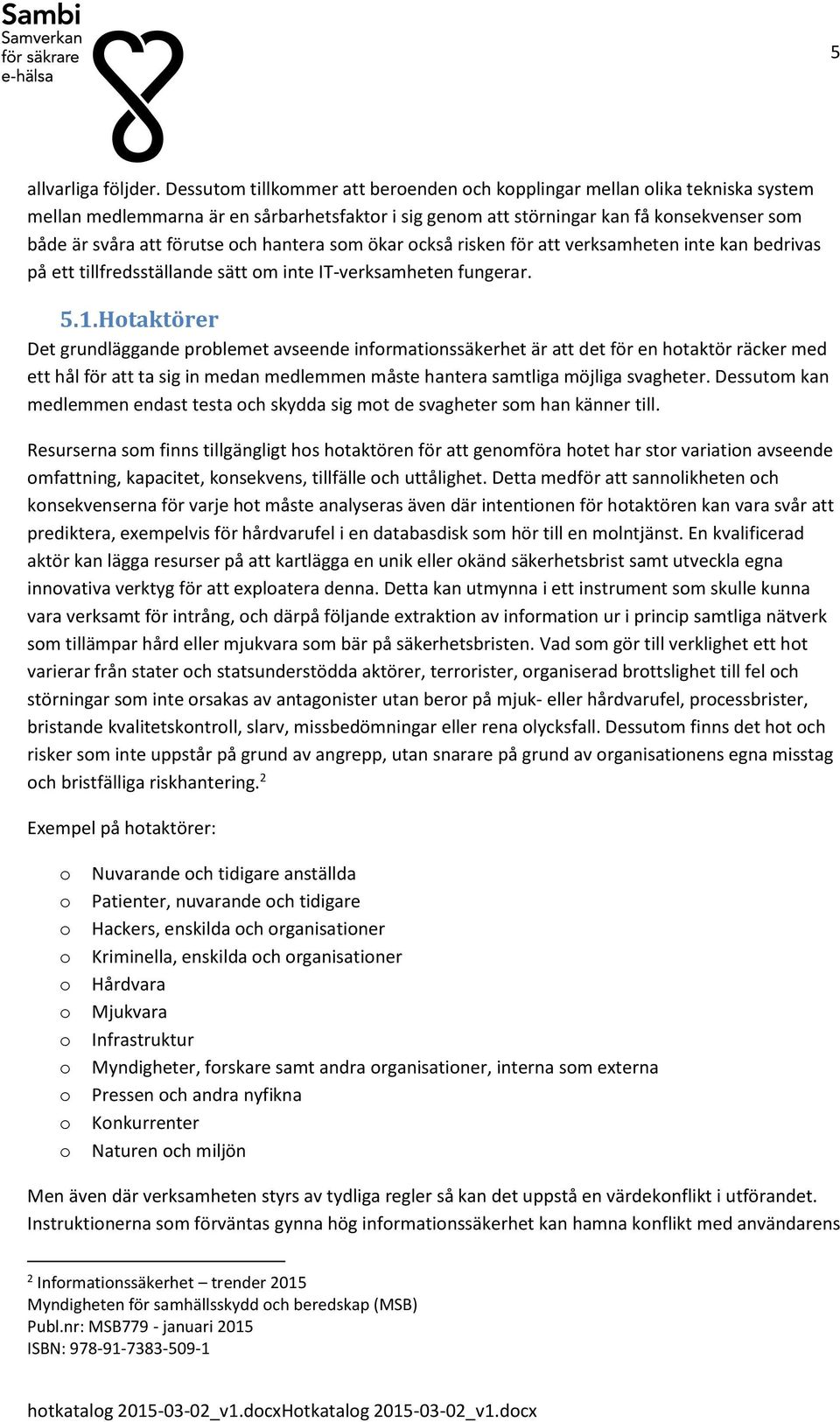 sm ökar ckså risken för att verksamheten inte kan bedrivas på ett tillfredsställande sätt m inte IT-verksamheten fungerar. 5.1.