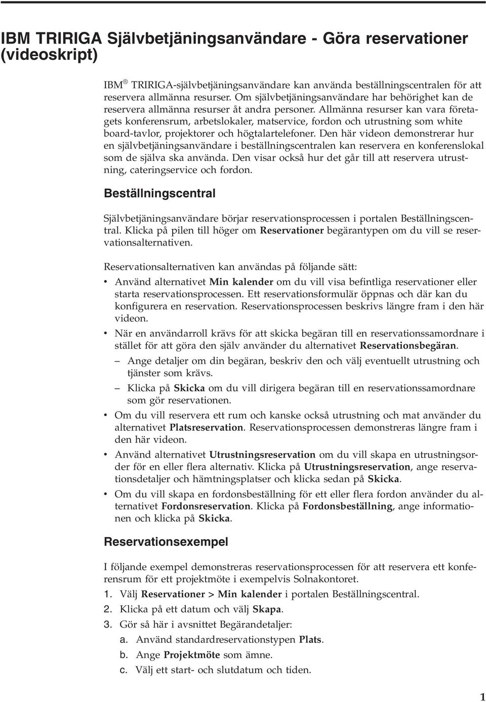 Allmänna resurser kan vara företagets konferensrum, arbetslokaler, matservice, fordon och utrustning som white board-tavlor, projektorer och högtalartelefoner.