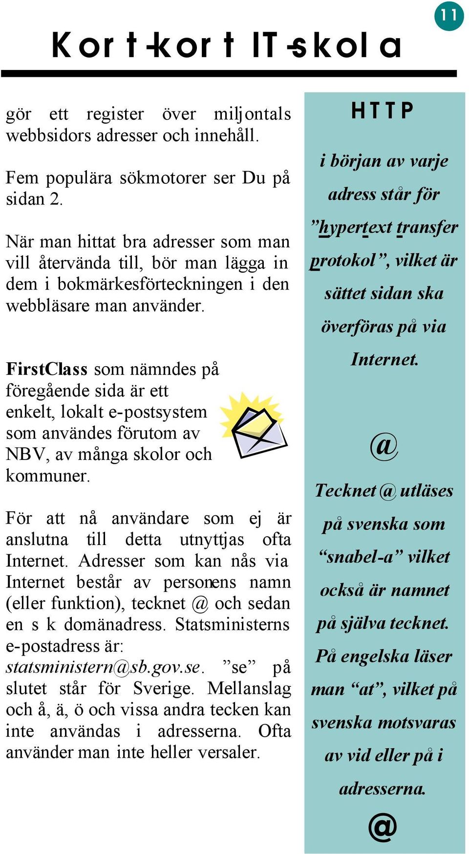 FirstClass som nämndes på föregående sida är ett enkelt, lokalt e-postsystem som användes förutom av NBV, av många skolor och kommuner.