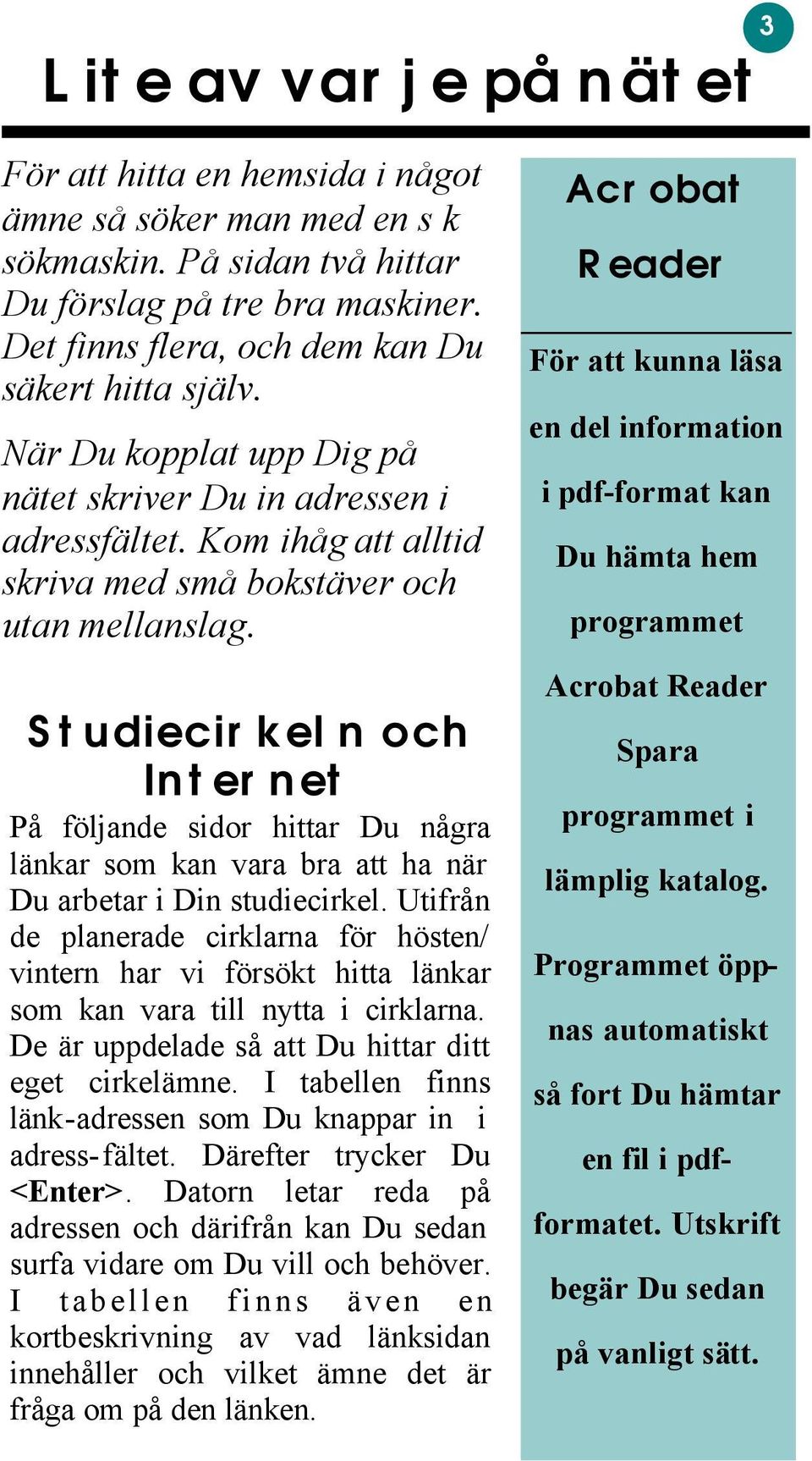 Studiecirkeln och Internet På följande sidor hittar Du några länkar som kan vara bra att ha när Du arbetar i Din studiecirkel.