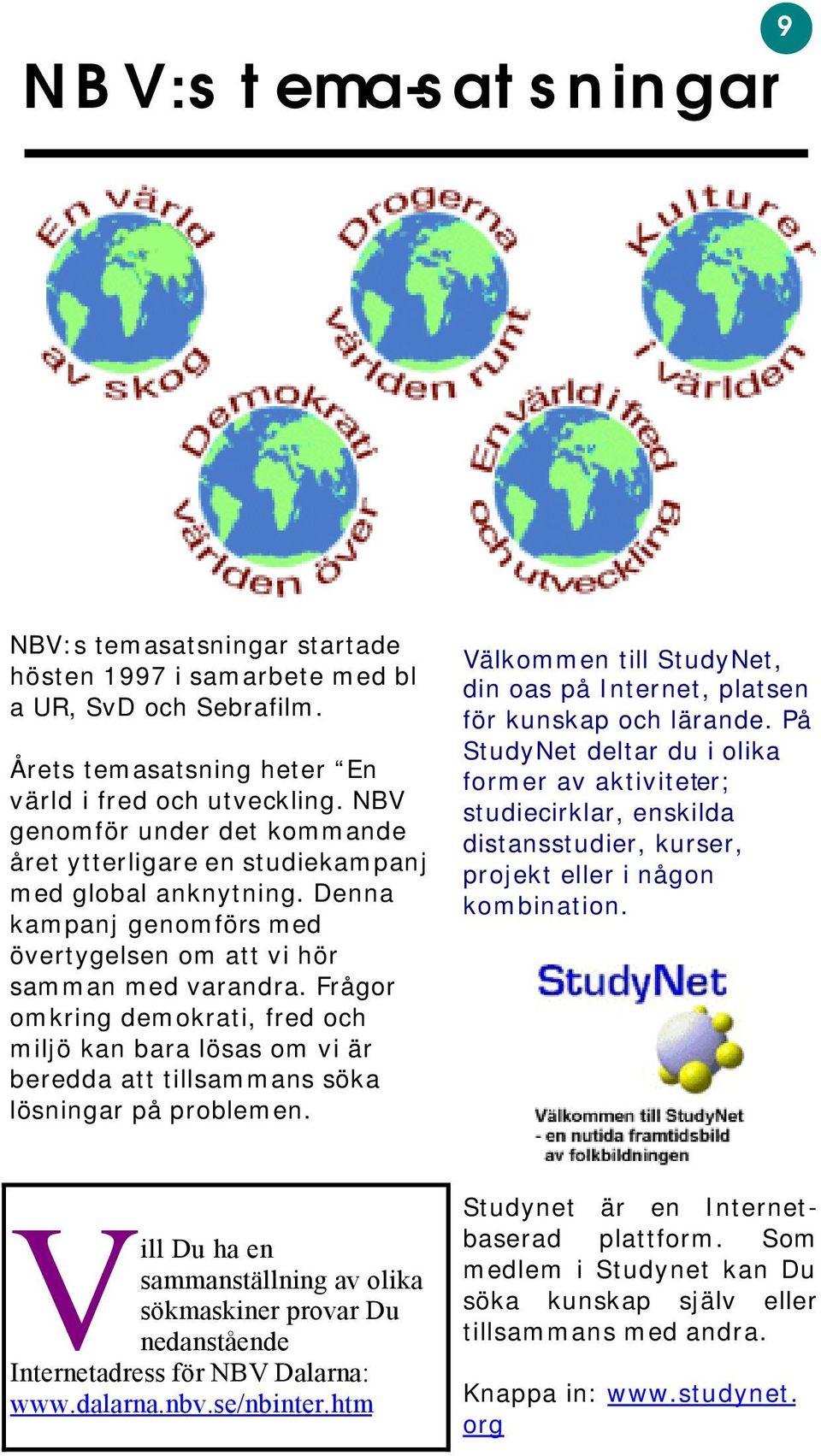 Frågor omkring demokrati, fred och miljö kan bara lösas om vi är beredda att tillsammans söka lösningar på problemen. Välkommen till StudyNet, din oas på Internet, platsen för kunskap och lärande.