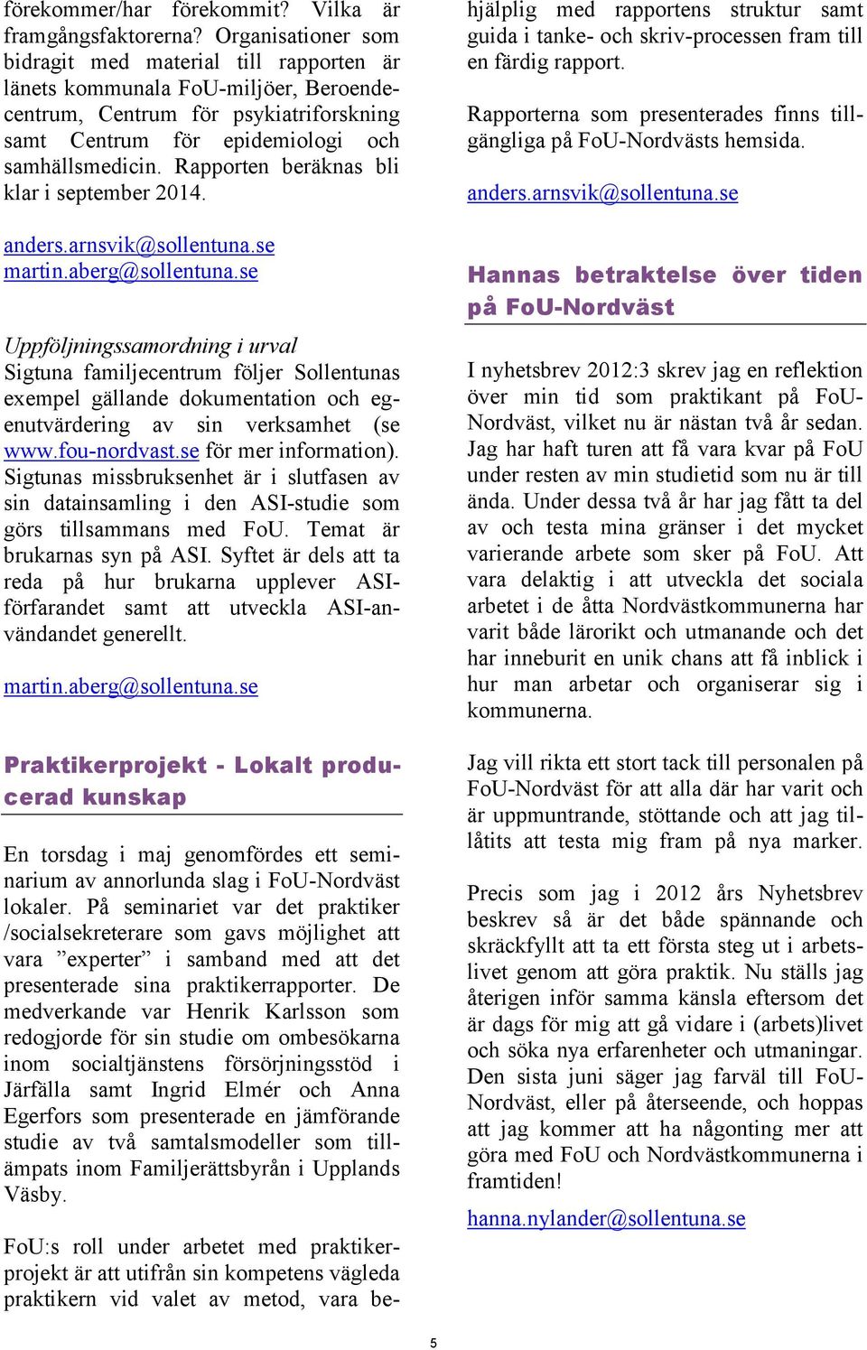 Rapporten beräknas bli klar i september 2014. anders.arnsvik@sollentuna.se martin.aberg@sollentuna.