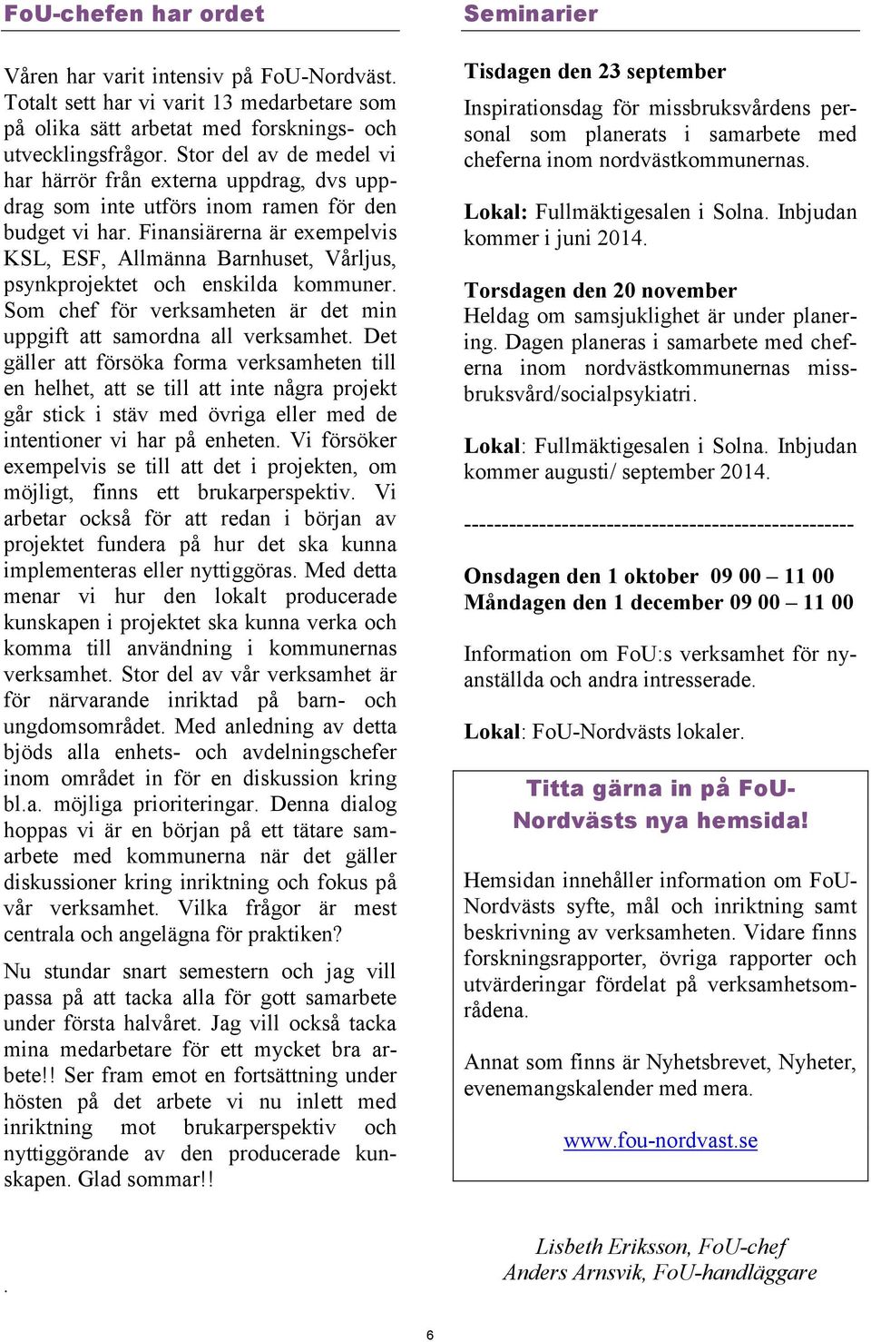 Finansiärerna är exempelvis KSL, ESF, Allmänna Barnhuset, Vårljus, psynkprojektet och enskilda kommuner. Som chef för verksamheten är det min uppgift att samordna all verksamhet.