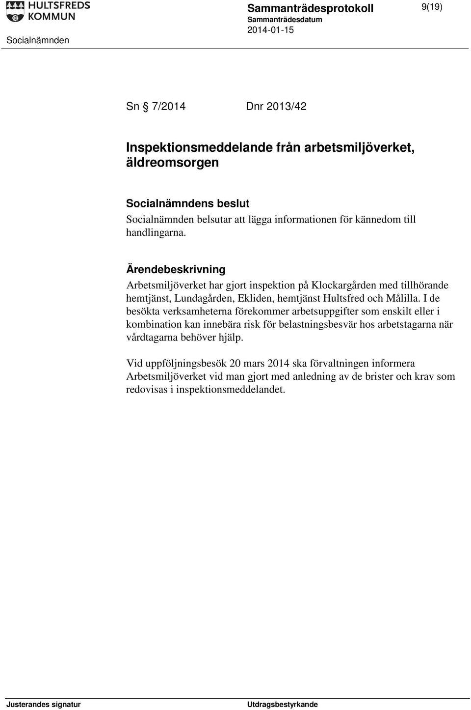 I de besökta verksamheterna förekommer arbetsuppgifter som enskilt eller i kombination kan innebära risk för belastningsbesvär hos arbetstagarna när vårdtagarna