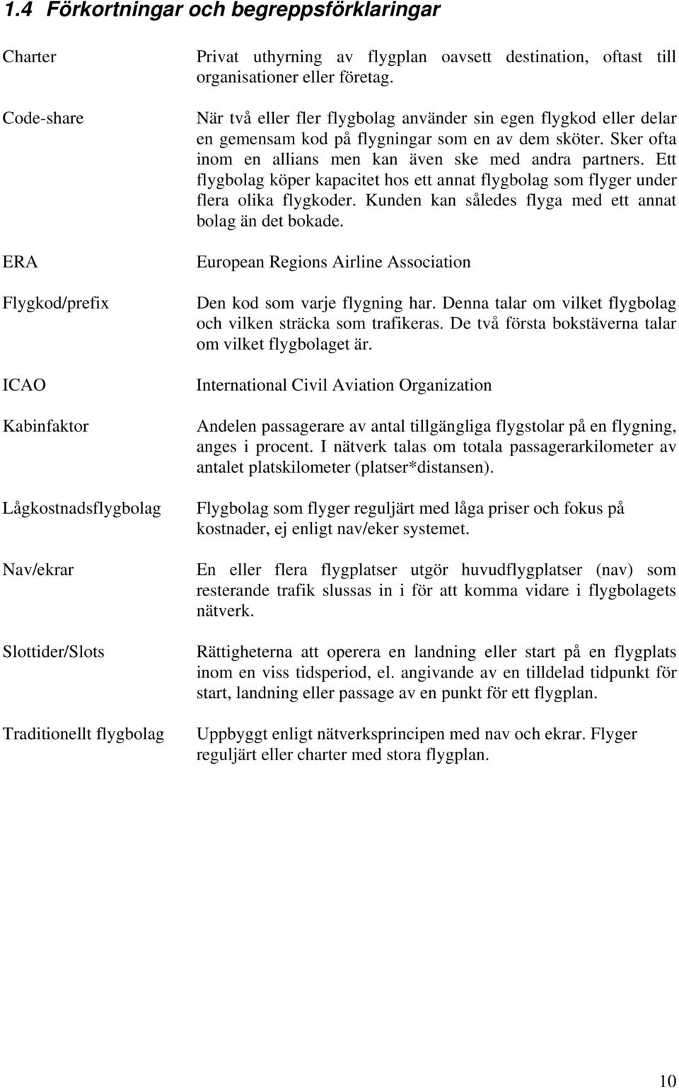 Sker ofta inom en allians men kan även ske med andra partners. Ett flygbolag köper kapacitet hos ett annat flygbolag som flyger under flera olika flygkoder.