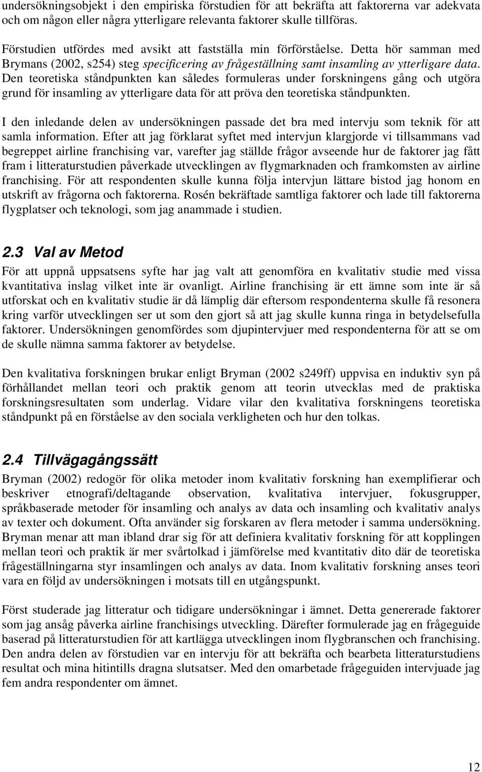 Den teoretiska ståndpunkten kan således formuleras under forskningens gång och utgöra grund för insamling av ytterligare data för att pröva den teoretiska ståndpunkten.