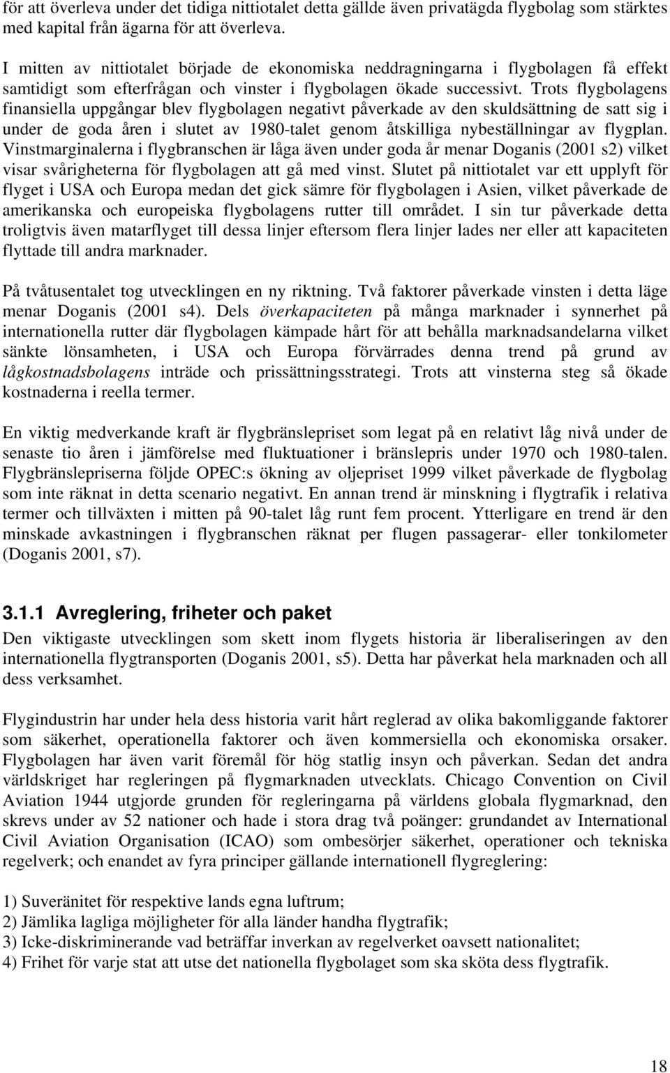 Trots flygbolagens finansiella uppgångar blev flygbolagen negativt påverkade av den skuldsättning de satt sig i under de goda åren i slutet av 1980-talet genom åtskilliga nybeställningar av flygplan.