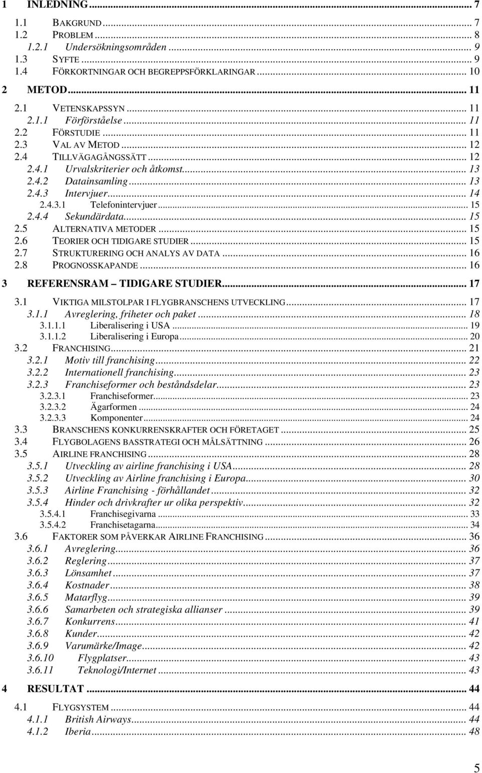 4.4 Sekundärdata... 15 2.5 ALTERNATIVA METODER... 15 2.6 TEORIER OCH TIDIGARE STUDIER... 15 2.7 STRUKTURERING OCH ANALYS AV DATA... 16 2.8 PROGNOSSKAPANDE... 16 3 REFERENSRAM TIDIGARE STUDIER... 17 3.