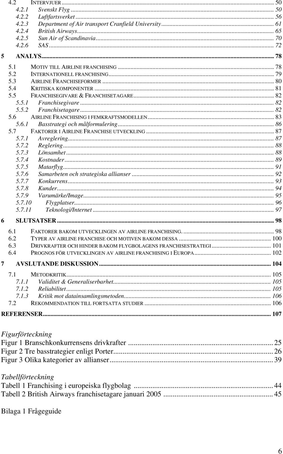 5 FRANCHISEGIVARE & FRANCHISETAGARE... 82 5.5.1 Franchisegivare... 82 5.5.2 Franchisetagare... 82 5.6 AIRLINE FRANCHISING I FEMKRAFTSMODELLEN... 83 5.6.1 Basstrategi och målformulering... 86 5.