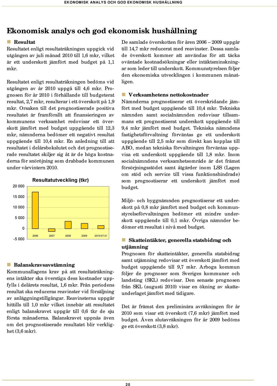 Prognosen för år i förhållande till budgeterat resultat, 2,7 mkr, resulterar i ett överskott på 1,9 mkr.