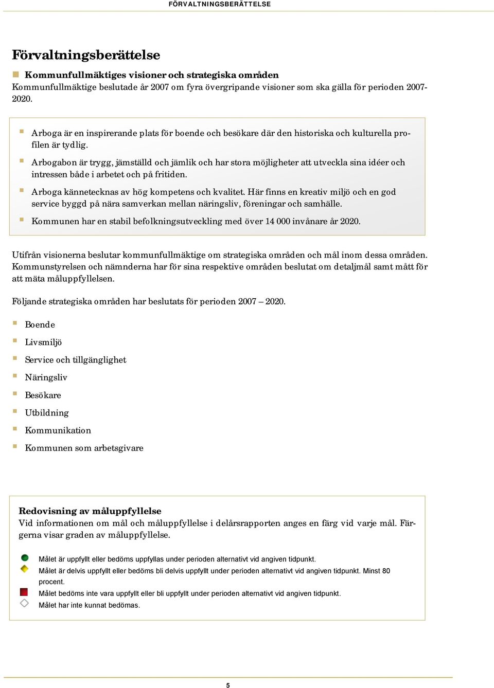 Arbogabon är trygg, jämställd och jämlik och har stora möjligheter att utveckla sina idéer och intressen både i arbetet och på fritiden. Arboga kännetecknas av hög kompetens och kvalitet.