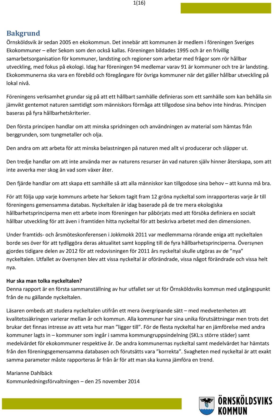 Idag har föreningen 94 medlemar varav 91 är kommuner och tre är landsting. Ekokommunerna ska vara en förebild och föregångare för övriga kommuner när det gäller hållbar utveckling på lokal nivå.