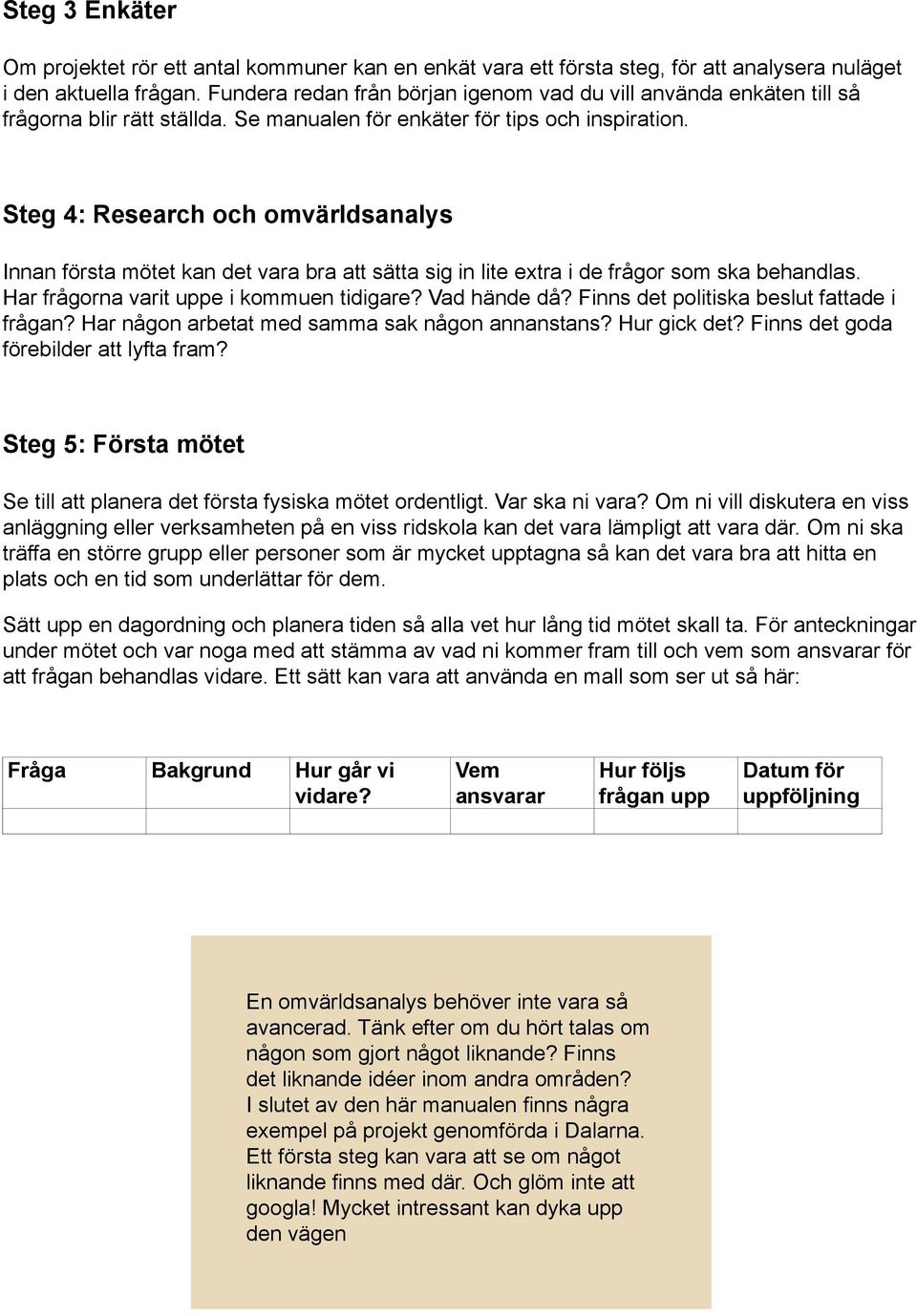 Steg 4: Research och omvärldsanalys Innan första mötet kan det vara bra att sätta sig in lite extra i de frågor som ska behandlas. Har frågorna varit uppe i kommuen tidigare? Vad hände då?