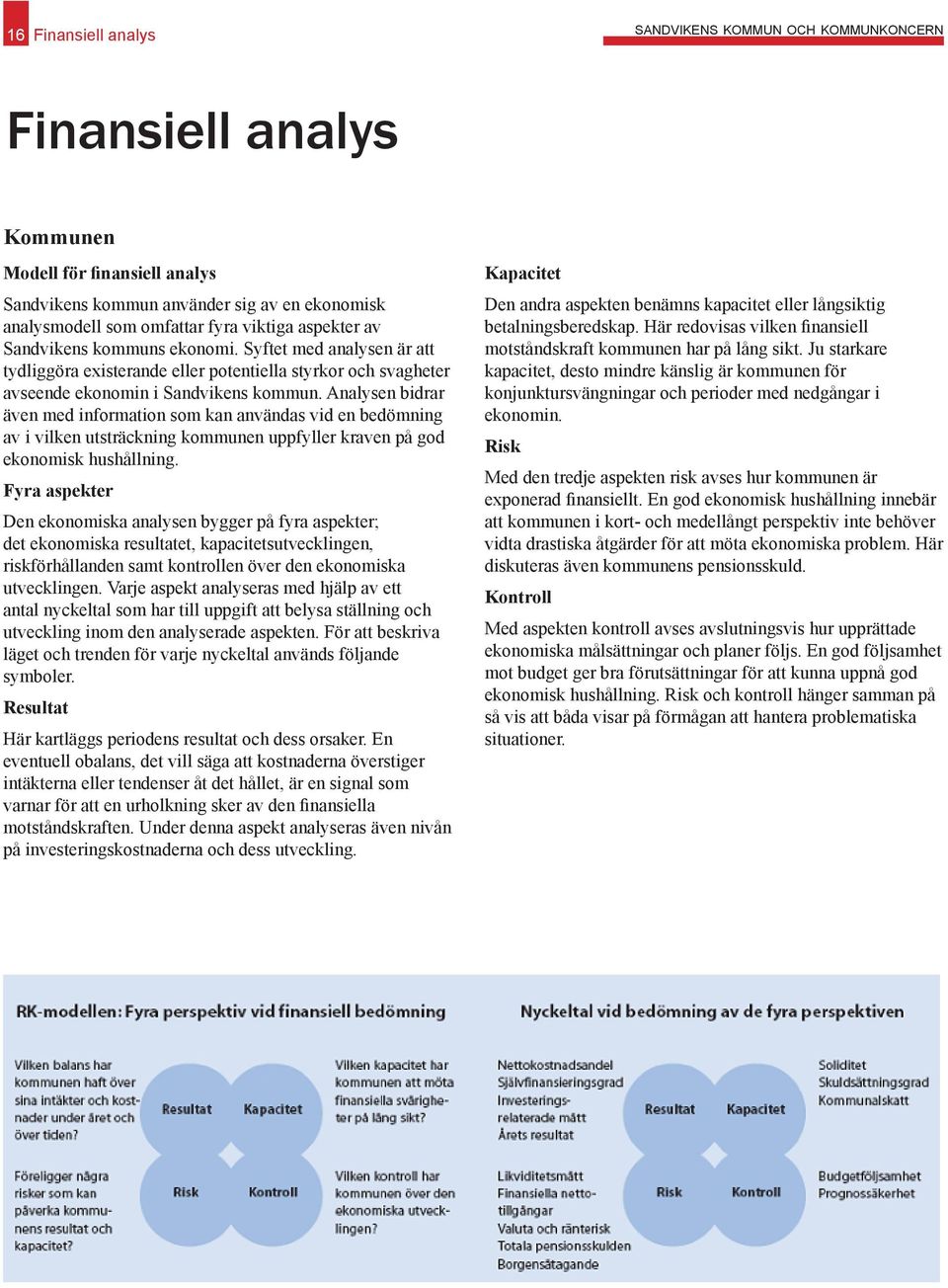 Analysen bidrar även med information som kan användas vid en bedömning av i vilken utsträckning kommunen uppfyller kraven på god ekonomisk hushållning.