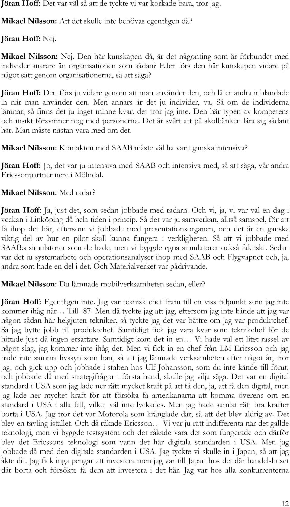 Jöran Hoff: Den förs ju vidare genom att man använder den, och låter andra inblandade in när man använder den. Men annars är det ju individer, va.