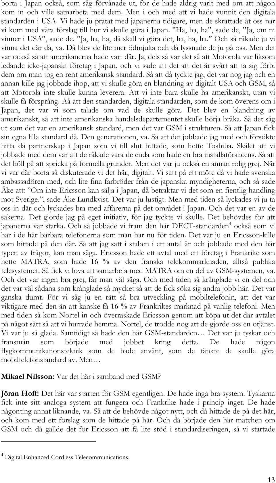 Ja, ha, ha, då skall vi göra det, ha, ha, ha. Och så råkade ju vi vinna det där då, va. Då blev de lite mer ödmjuka och då lyssnade de ju på oss. Men det var också så att amerikanerna hade vart där.