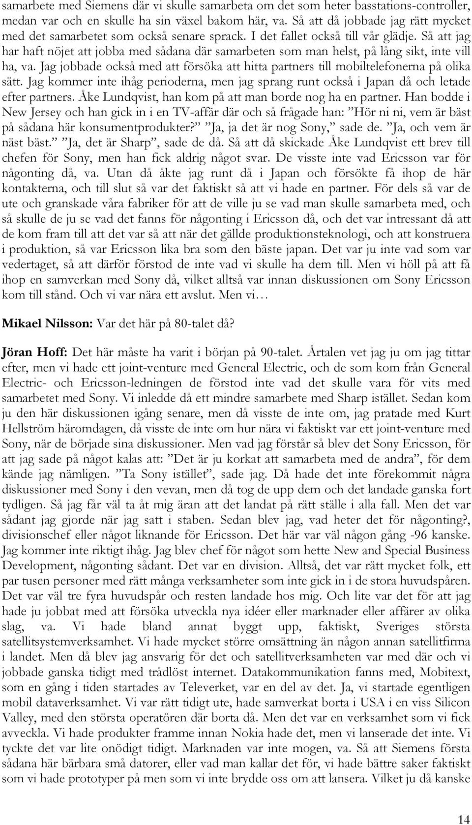 Så att jag har haft nöjet att jobba med sådana där samarbeten som man helst, på lång sikt, inte vill ha, va. Jag jobbade också med att försöka att hitta partners till mobiltelefonerna på olika sätt.