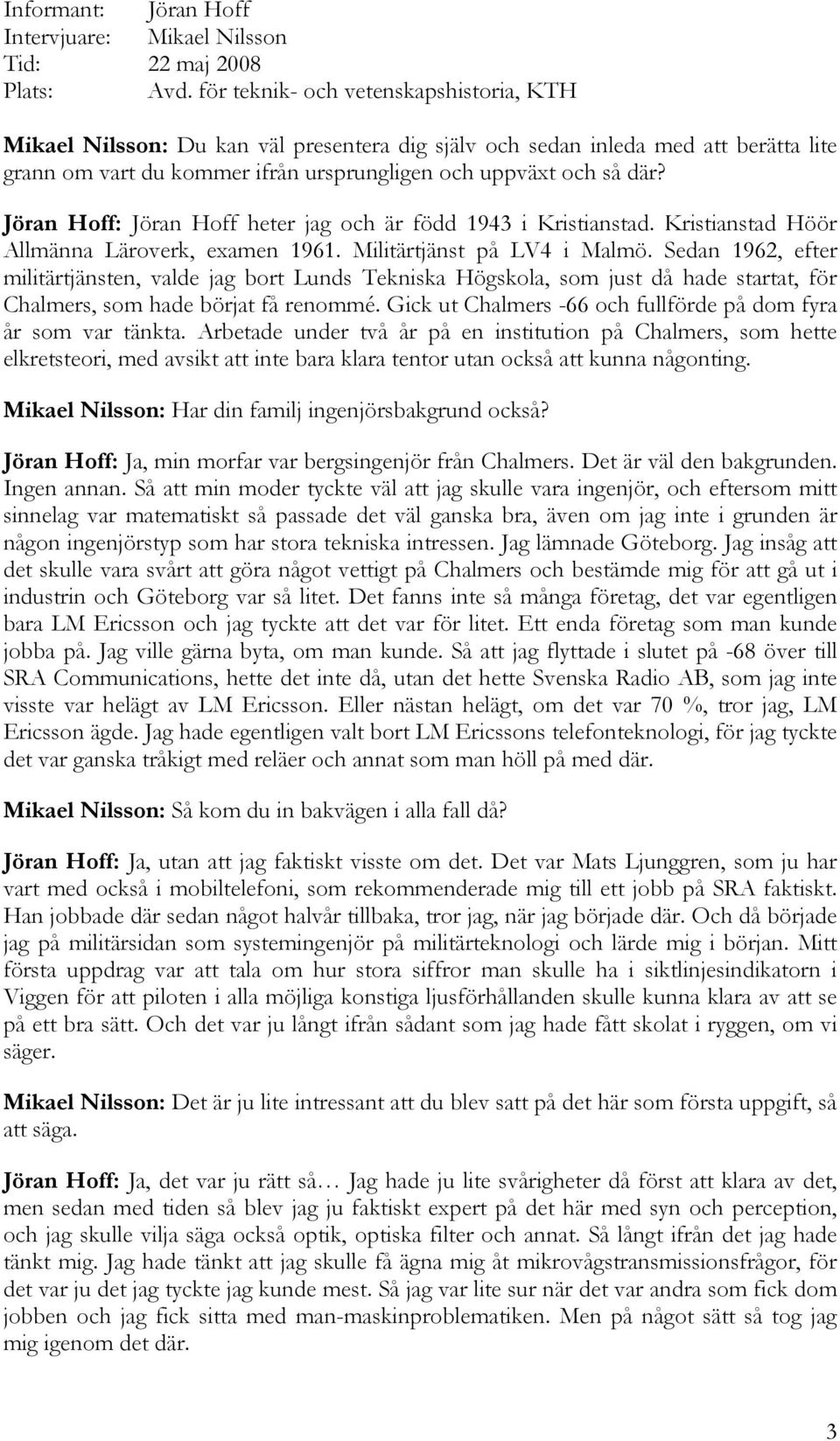 Jöran Hoff: Jöran Hoff heter jag och är född 1943 i Kristianstad. Kristianstad Höör Allmänna Läroverk, examen 1961. Militärtjänst på LV4 i Malmö.