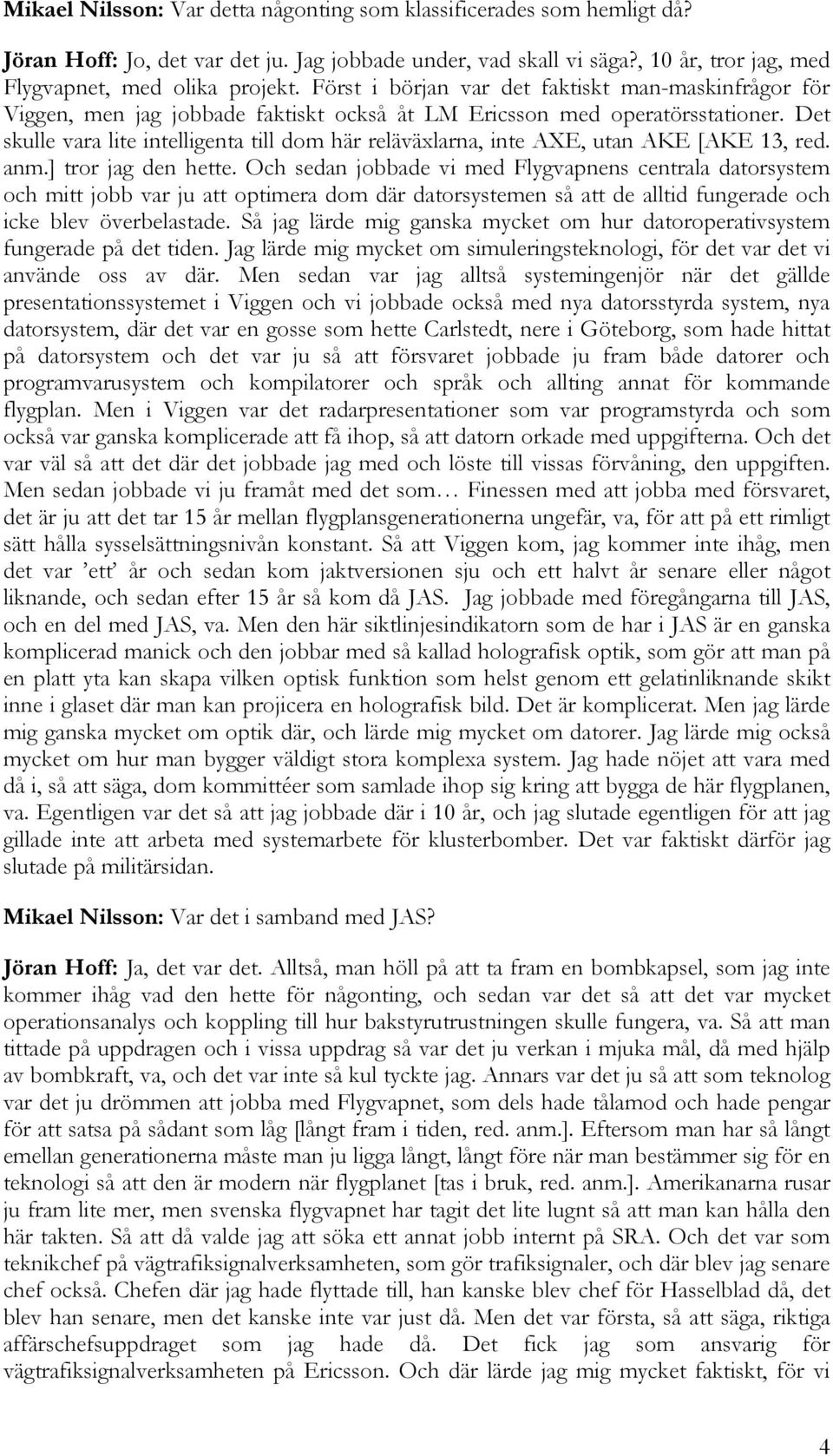 Det skulle vara lite intelligenta till dom här reläväxlarna, inte AXE, utan AKE [AKE 13, red. anm.] tror jag den hette.