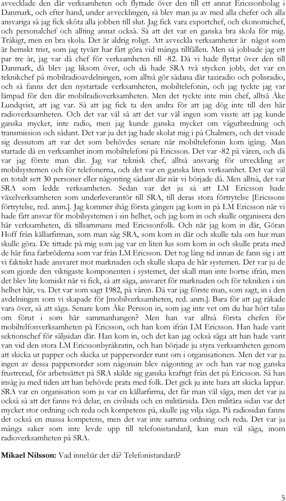 Det är aldrig roligt. Att avveckla verksamheter är något som är hemskt trist, som jag tyvärr har fått göra vid många tillfällen.