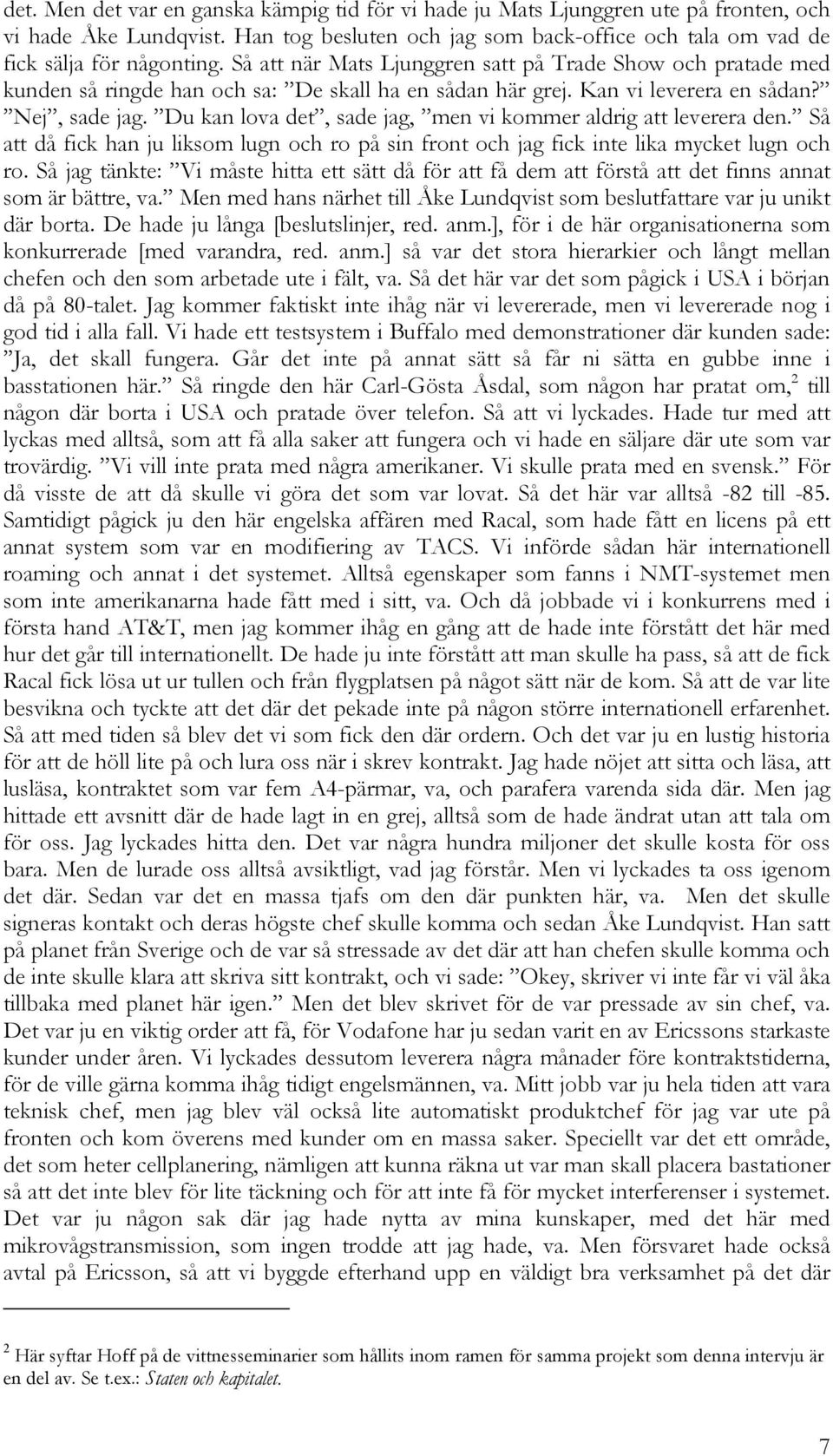 Du kan lova det, sade jag, men vi kommer aldrig att leverera den. Så att då fick han ju liksom lugn och ro på sin front och jag fick inte lika mycket lugn och ro.