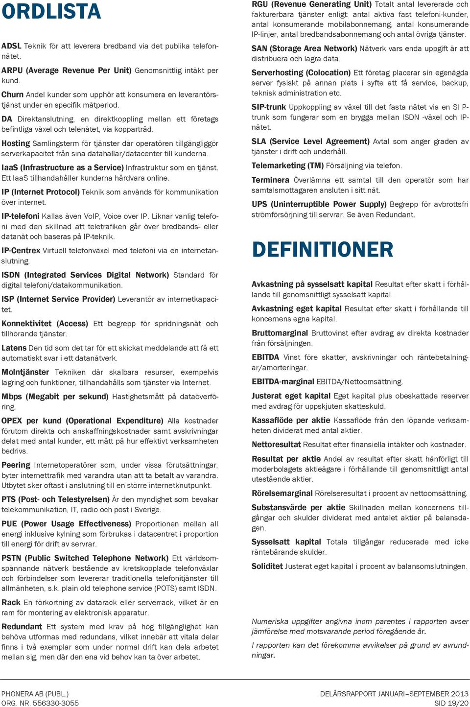 Hosting Samlingsterm för tjänster där operatören tillgängliggör serverkapacitet från sina datahallar/datacenter till kunderna. IaaS (Infrastructure as a Service) Infrastruktur som en tjänst.