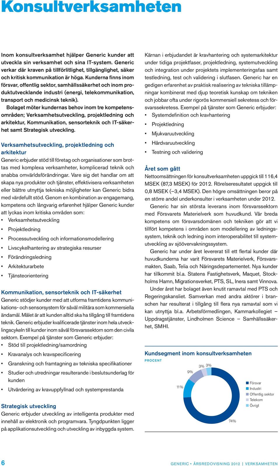 Kunderna finns inom försvar, offentlig sektor, samhällssäkerhet och inom produktutvecklande industri (energi, telekommunikation, transport och medicinsk teknik).