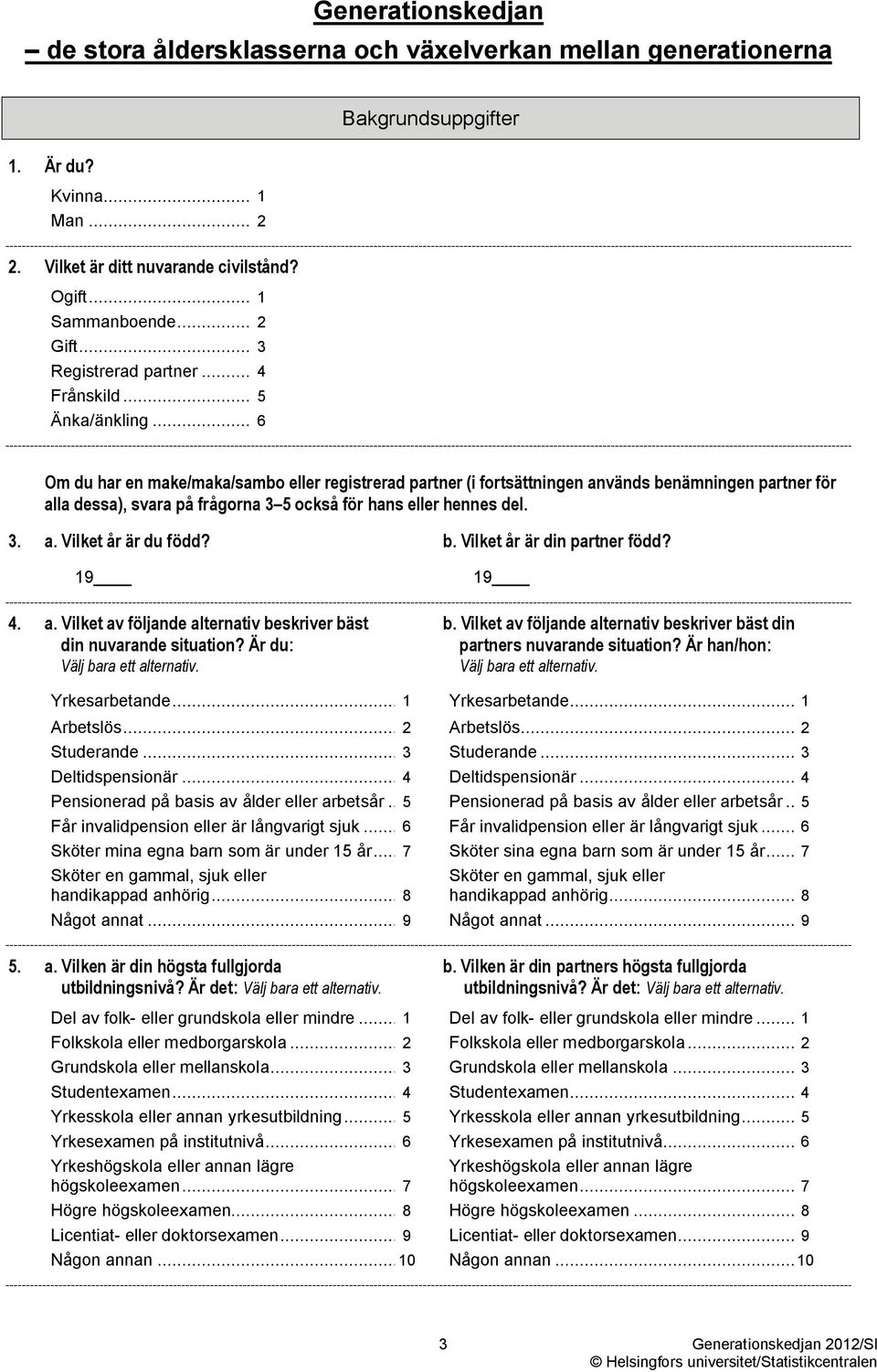 .. 6 Bakgrundsuppgifter Om du har en make/maka/sambo eller registrerad partner (i fortsättningen används benämningen partner för alla dessa), svara på frågorna 3 5 också för hans eller hennes del. 3. a. Vilket år är du född?