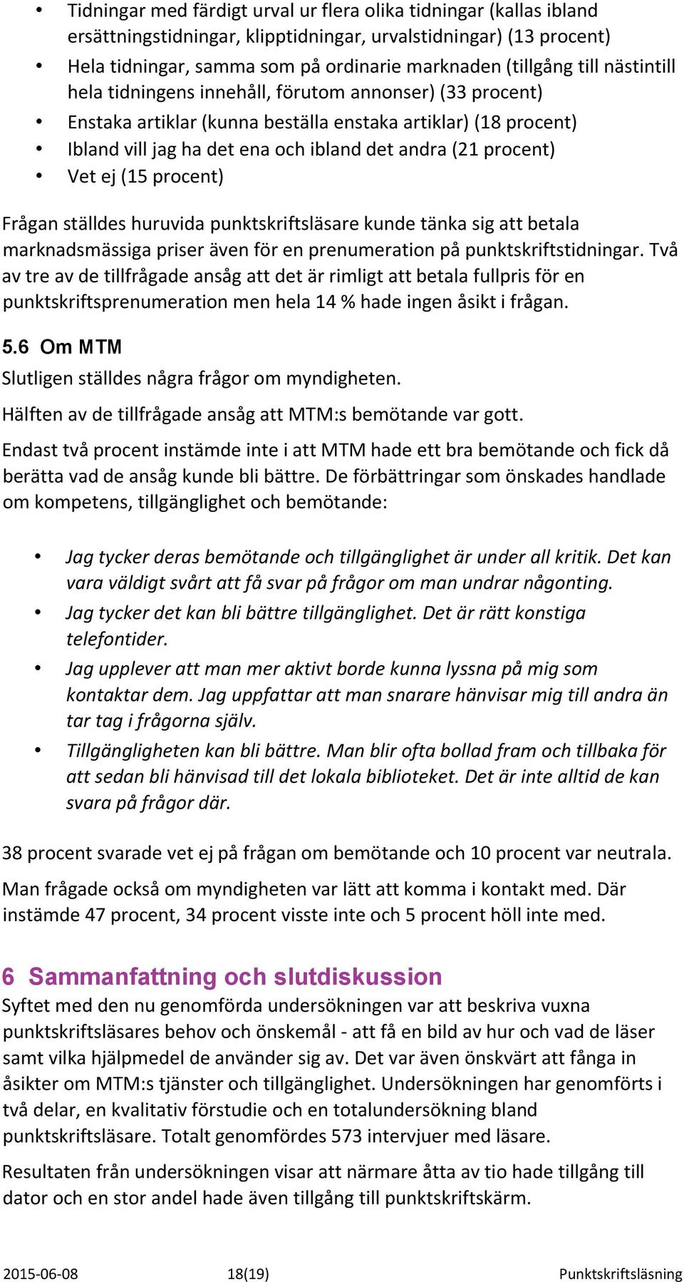 (15 procent) Frågan ställdes huruvida punktskriftsläsare kunde tänka sig att betala marknadsmässiga priser även för en prenumeration på punktskriftstidningar.