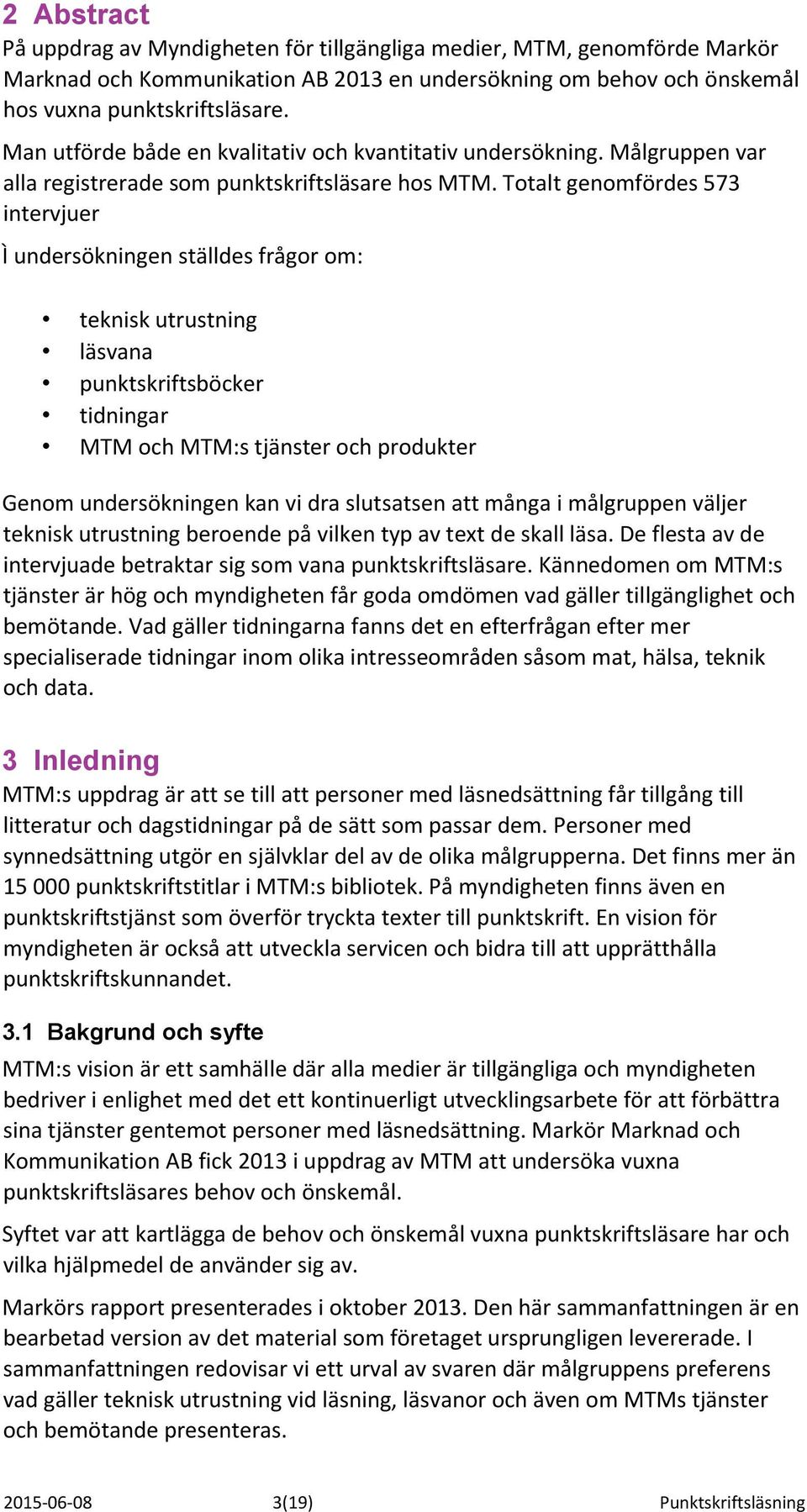 t genomfördes 573 intervjuer Ì undersökningen ställdes frågor om: teknisk utrustning läsvana punktskriftsböcker tidningar MTM och MTM:s tjänster och produkter Genom undersökningen kan vi dra