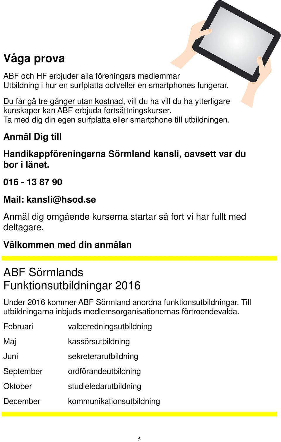 Anmäl Dig till Handikappföreningarna Sörmland kansli, oavsett var du bor i länet. 016-13 87 90 Mail: kansli@hsod.se Anmäl dig omgående kurserna startar så fort vi har fullt med deltagare.