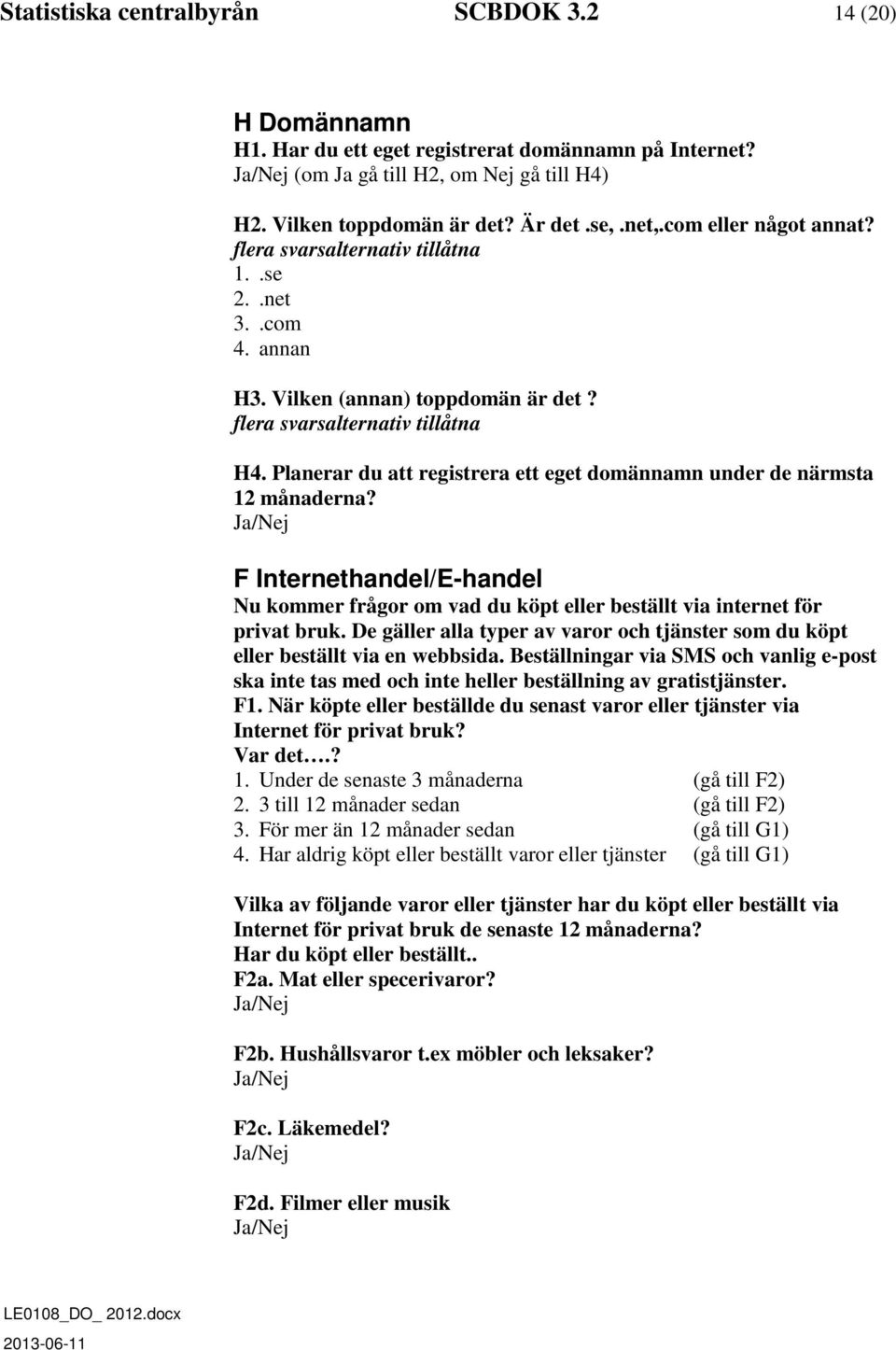 Planerar du att registrera ett eget domännamn under de närmsta 12 månaderna? F Internethandel/E-handel Nu kommer frågor om vad du köpt eller beställt via internet för privat bruk.