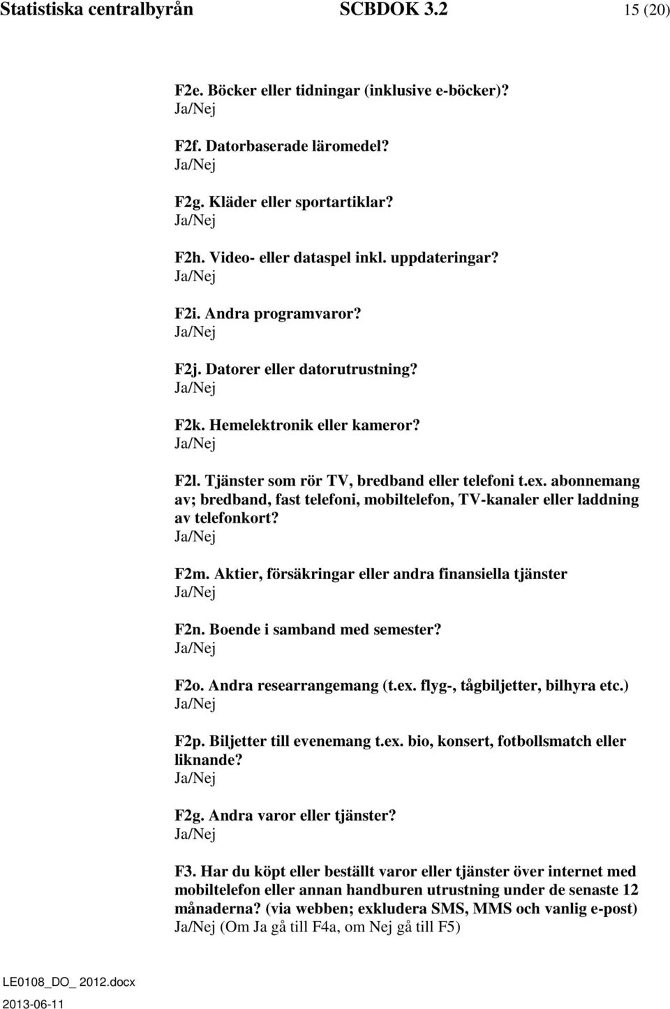 abonnemang av; bredband, fast telefoni, mobiltelefon, TV-kanaler eller laddning av telefonkort? F2m. Aktier, försäkringar eller andra finansiella tjänster F2n. Boende i samband med semester? F2o.