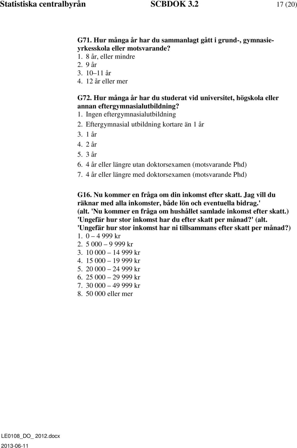 4 år eller längre utan doktorsexamen (motsvarande Phd) 7. 4 år eller längre med doktorsexamen (motsvarande Phd) G16. Nu kommer en fråga om din inkomst efter skatt.