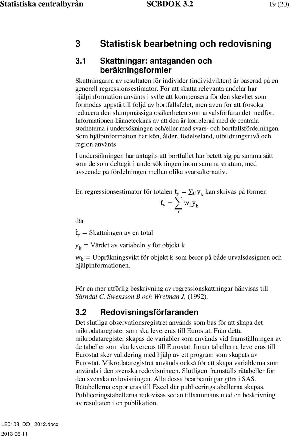 För att skatta relevanta andelar har hjälpinformation använts i syfte att kompensera för den skevhet som förmodas uppstå till följd av bortfallsfelet, men även för att försöka reducera den