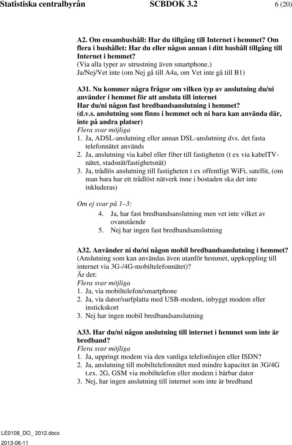 Nu kommer några frågor om vilken typ av anslutning du/ni använder i hemmet för att ansluta till internet Har du/ni någon fast bredbandsanslutning i hemmet? (d.v.s. anslutning som finns i hemmet och ni bara kan använda där, inte på andra platser) Flera svar möjliga 1.