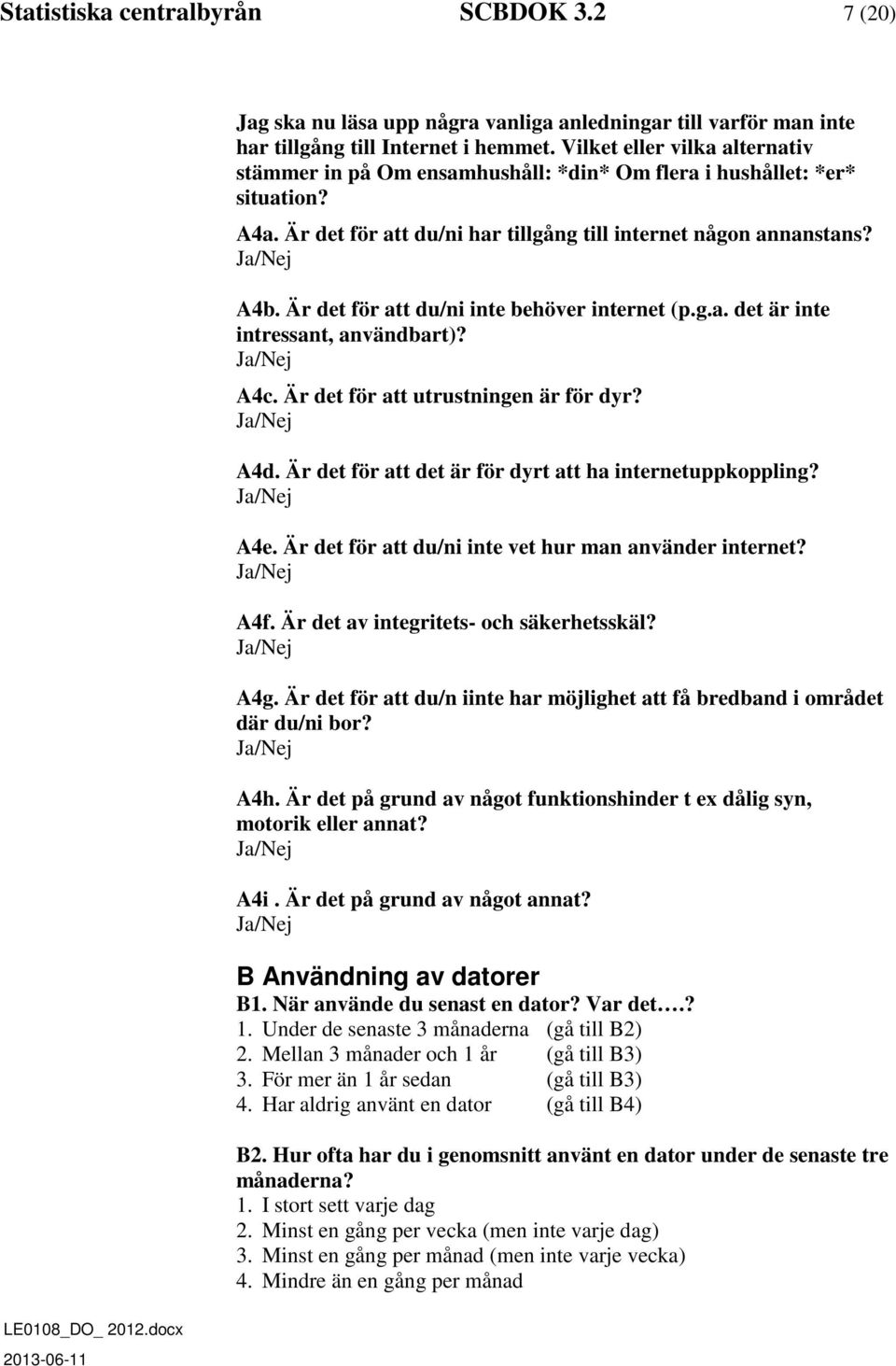 Är det för att du/ni inte behöver internet (p.g.a. det är inte intressant, användbart)? A4c. Är det för att utrustningen är för dyr? A4d. Är det för att det är för dyrt att ha internetuppkoppling?