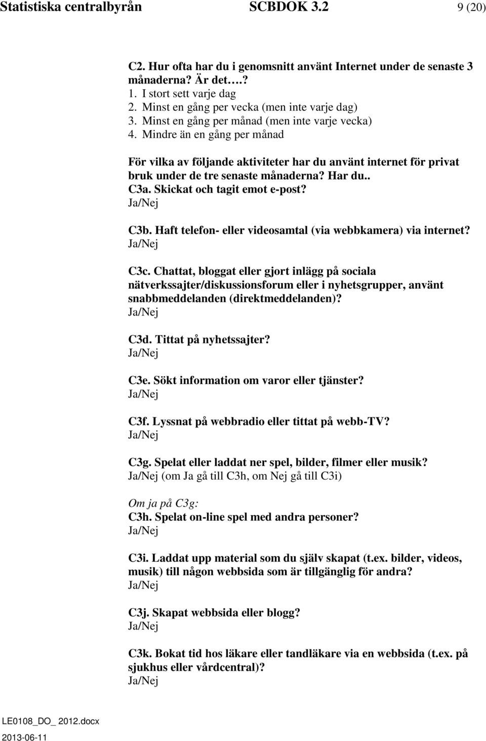 Mindre än en gång per månad För vilka av följande aktiviteter har du använt internet för privat bruk under de tre senaste månaderna? Har du.. C3a. Skickat och tagit emot e-post? C3b.