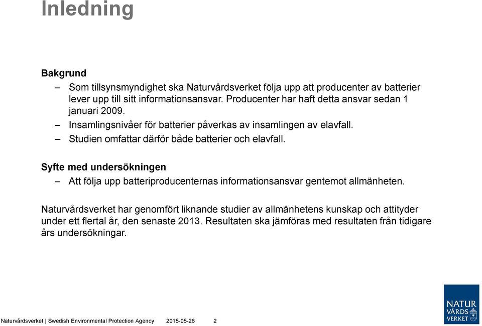 Studien omfattar därför både batterier och elavfall. Syfte med undersökningen Att följa upp batteriproducenternas informationsansvar gentemot allmänheten.