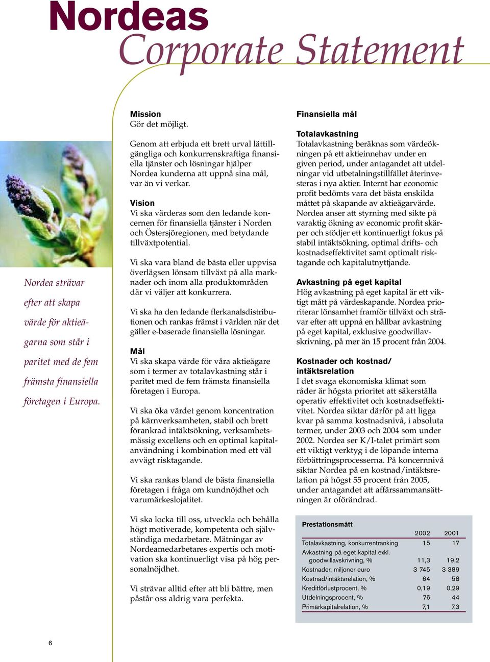 Vision Vi ska värderas som den ledande koncernen för finansiella tjänster i Norden och Östersjöregionen, med betydande tillväxtpotential.