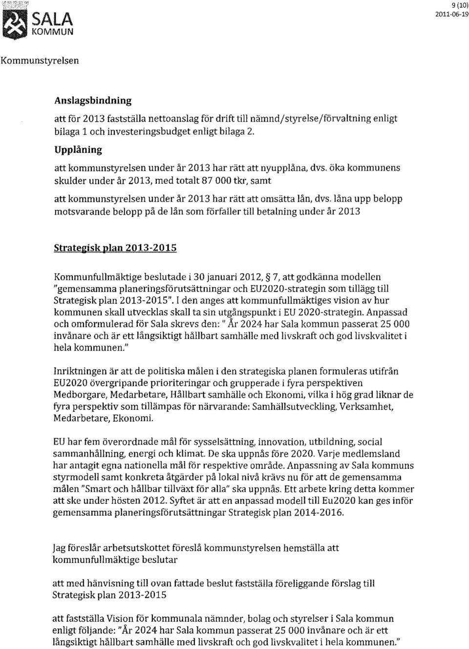 låna upp belopp motsvarande belopp på de lån som förfaller till betalning under år Strategisk plan - Kommunfullmäktige beslutade i 30 januari 2012, 7, att godkänna modellen "gemensamma