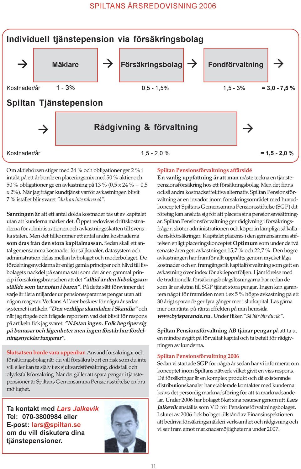 2%). När jag frågar kundtjänst varför avkastningen blivit 7 % istället blir svaret du kan inte räkna så. Sanningen är att ett antal dolda kostnader tas ut av kapitalet utan att kunderna märker det.